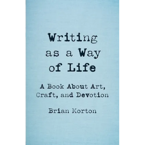 Writing as a Way of Life: A Book about Art, Craft, and Devotion