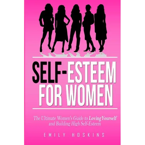 Self-Esteem For Women: The Ultimate Women's Guide to Loving Yourself and Building High Self-Esteem