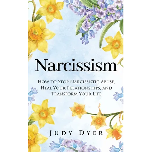 Narcissism: How to Stop Narcissistic Abuse, Heal Your Relationships, and Transform Your Life