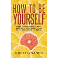How To Be Yourself: Learn To Love Yourself, Build Meaningful Relationships, And Be The Best Person You Can Be