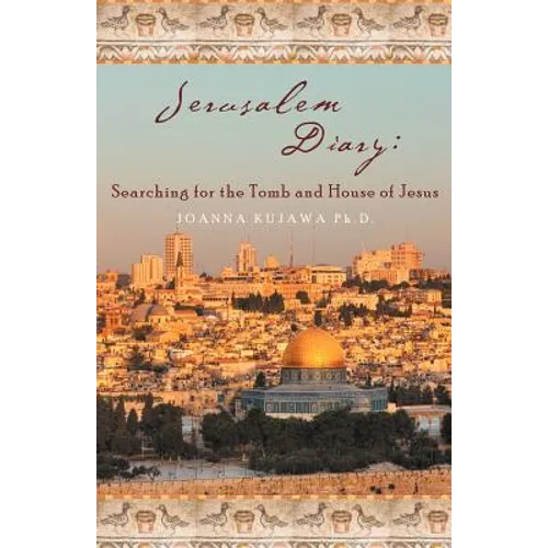 Jerusalem Diary: Searching for the Tomb and House of Jesus