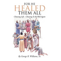 For He Healed Them All: Choosing Life - Choosing To Be Well Again