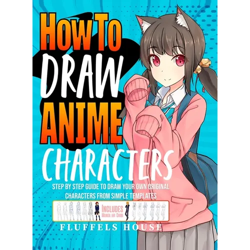 How to Draw Anime Characters: Step by Step Guide to Draw Your Own Original Characters From Simple Templates Includes Manga & Chibi