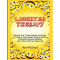 Laughter Therapy: Discover How To Use Laughter And Humor For Healing, Stress Relief, Improved Health, Increased Emotional Wellbeing And