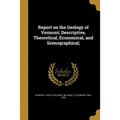 Report on the Geology of Vermont; Descriptive, Theoretical, Economical, and Scenographical;