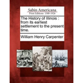 The History of Illinois: From Its Earliest Settlement to the Present Time.