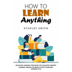 How to Learn Anything: Advanced Learning Strategies for Unlimited Memory (Learning Through the Brain's Fastest Superlinks Learning Style)