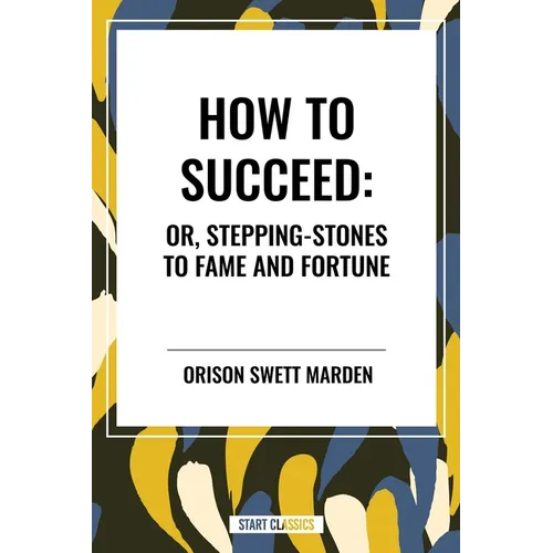 How to Succeed: Or, Stepping-Stones to Fame and Fortune