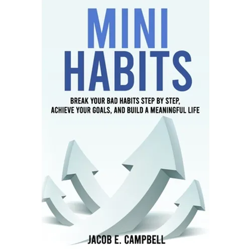 Mini Habits: Break Your Bad Habits Step By Step, Achieve Your Goals, And Build a Meaningful Life