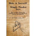 Make it Yourself - Simple Wooden Toys - How to Make Them, with Chapters on Tools, the Making of Wheels, and Painting