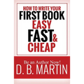 How to Write Your First Book, Easy, Fast, and Cheap: Be an Author Now!