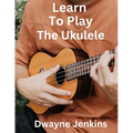 Learn To Play The Ukulele: A Comprehensive Course For Beginners