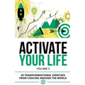 Activate Your Life: 30 Transformational Exercises From Coaches Around The World (Volume II)