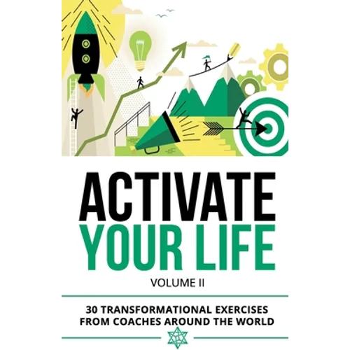 Activate Your Life: 30 Transformational Exercises From Coaches Around The World (Volume II)