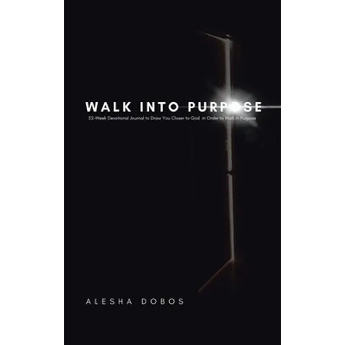 Walk into Purpose: 52-Week Devotional Journal to Draw You Closer to God in Order to Walk in Purpose