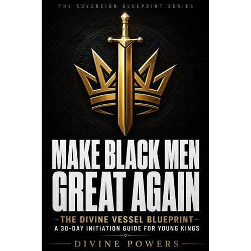 Make Black Men Great Again: The Divine Vessel Blueprint - A 30-Day Initiation Guide for Young Kings