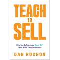 Teach to Sell: Why Top Salespeople Never Sell--And What They Do Instead