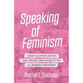 Speaking of Feminism: Today's Activists on the Past, Present, and Future of the U.S. Women's Movement