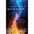 Intercessory Worship: Combining Worship and Prayer to Touch the Heart of God