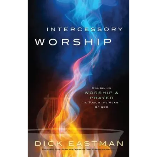 Intercessory Worship: Combining Worship and Prayer to Touch the Heart of God