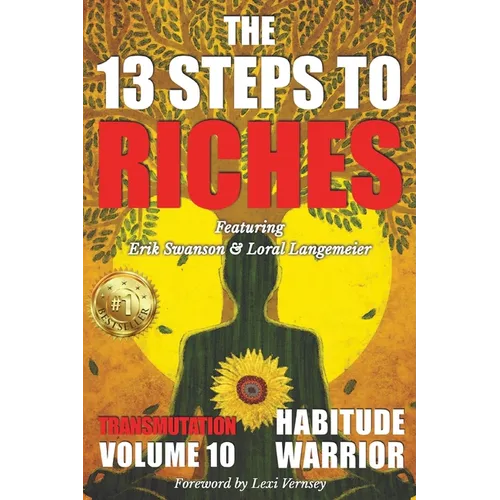 The 13 Steps To Riches: Habitude Warrior Volume 10: Special Edition TRANSMUTATION with Erik Swanson and Loral Langemeier