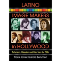 Latino Image Makers in Hollywood: Performers, Filmmakers and Films Since the 1960s