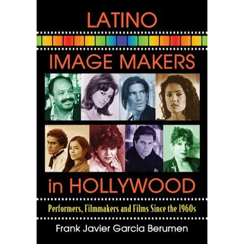 Latino Image Makers in Hollywood: Performers, Filmmakers and Films Since the 1960s
