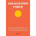 Visualization Power: How Scientists, Inventors, Businessmen, Artists, Athletes, Healers and Yogis Can Improve Their Powers of Visualization and Visual