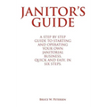 Janitor's Guide: A Step by Step Guide to Starting and Operating Your Own Janitorial Business, Quick and Easy, in Six Steps.