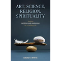 Art, Science, Religion, Spirituality: Seeking Wisdom and Harmony for a Fulfilling Life