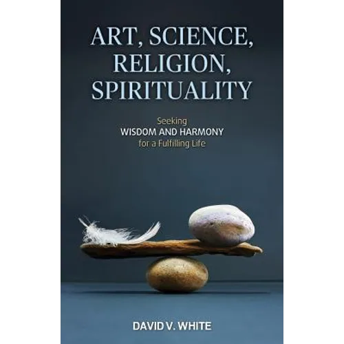 Art, Science, Religion, Spirituality: Seeking Wisdom and Harmony for a Fulfilling Life
