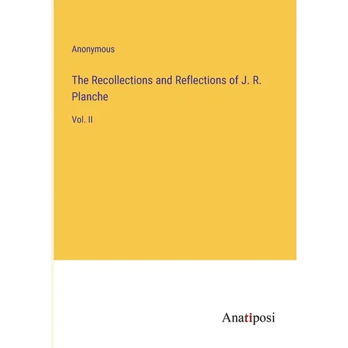 The Recollections and Reflections of J. R. Planche: Vol. II
