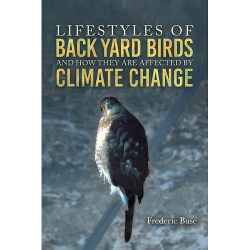 Lifestyles of Back Yard Birds and How They Are Affected by Climate Change - Hardcover