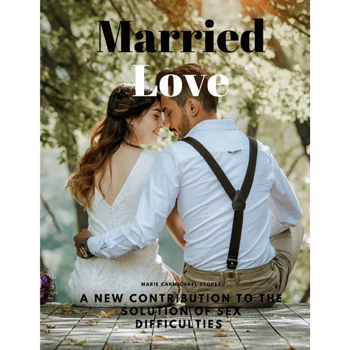 Married Love - A New Contribution to the Solution of Sex Difficulties