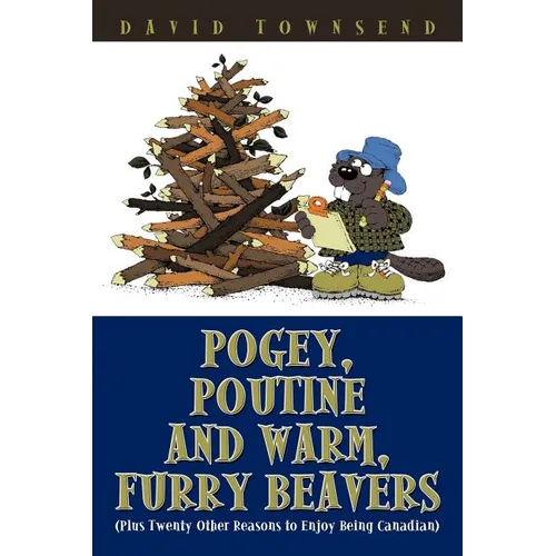 Pogey, Poutine and Warm, Furry Beavers: Plus Twenty Other Reasons to Enjoy Being Canadian