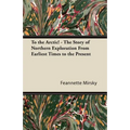 To the Arctic! - The Story of Northern Exploration From Earliest Times to the Present