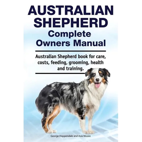 Australian Shepherd Complete Owners Manual. Australian Shepherd book for care, costs, feeding, grooming, health and training.