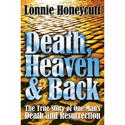 Death, Heaven And Back: The True Story Of One Man's Death And Resurrection