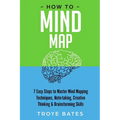How to Mind Map: 7 Easy Steps to Master Mind Mapping Techniques, Note-taking, Creative Thinking & Brainstorming Skills