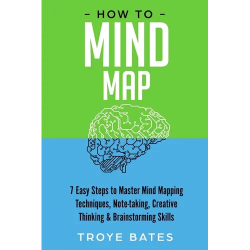 How to Mind Map: 7 Easy Steps to Master Mind Mapping Techniques, Note-taking, Creative Thinking & Brainstorming Skills