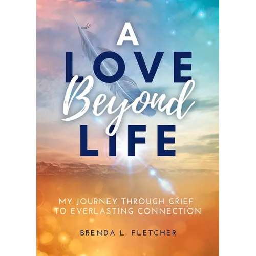 A Love Beyond Life. My Journey from Grief to Everlasting Connection