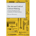 The Art and Craft of Cabinet-Making - A Practical Handbook to The Constuction of Cabinet Furniture