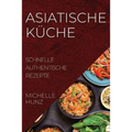 Asiatische Küche: Schnelle Authentische Rezepte