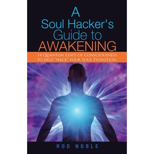 A Soul Hacker's Guide to Awakening: 14 Quantum Leaps Of Consciousness To Help "Hack" Your Soul Evolution.