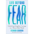Life Beyond Fear: Unlocking Kingdom Courage in a Worry-Filled World