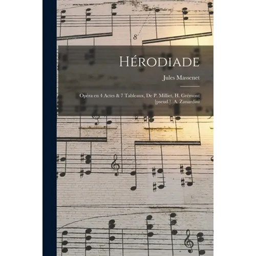 Hérodiade; Opéra en 4 Actes & 7 Tableaux, de P. Milliet, H. Grémont [pseud.], A. Zanardini