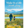 Make It a Life Worth Living: Your Purpose, Health, and Legacy