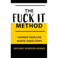 The Fuck It Method: Changing Your Life in Bite-Sized Steps