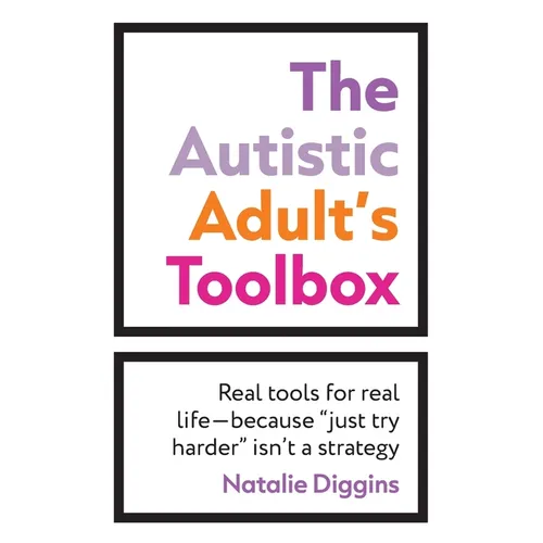 The Autistic Adult's Toolbox: Real Tools for Real Life-Because "Just Try Harder" Isn't a Strategy