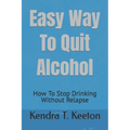 Easy Way To Quit Alcohol: How To Stop Drinking Without Relapse